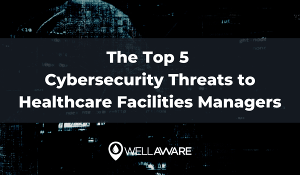 the top 5 cybersecurity threats to healthcare facilities managers